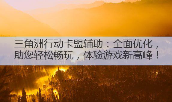 三角洲行动卡盟辅助：全面优化，助您轻松畅玩，体验游戏新高峰！